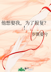 他想娶我,为了报复？！