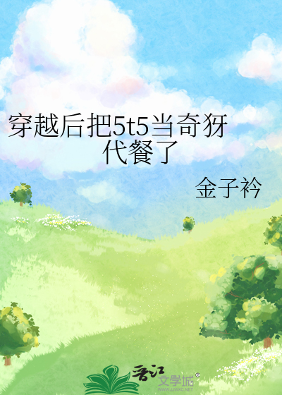 穿越后把5t5当奇犽代餐了