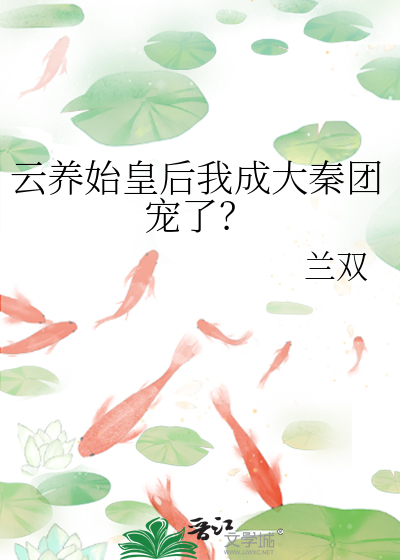 云养始皇后我成大秦团宠了？