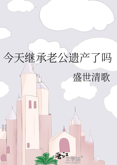 今天继承老公遗产了吗