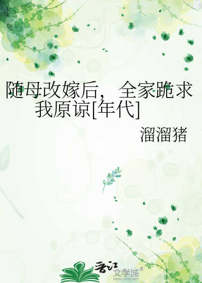 随母改嫁后,全家跪求我原谅[年代]