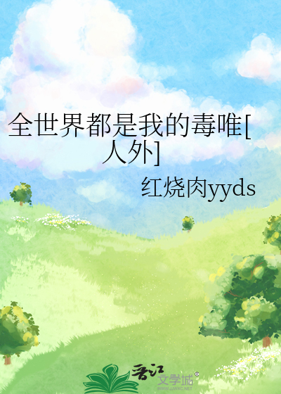 全世界都是我的毒唯[人外]