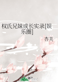 权氏兄妹成长实录[娱乐圈]